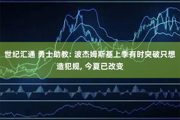 世纪汇通 勇士助教: 波杰姆斯基上季有时突破只想造犯规, 今夏已改变