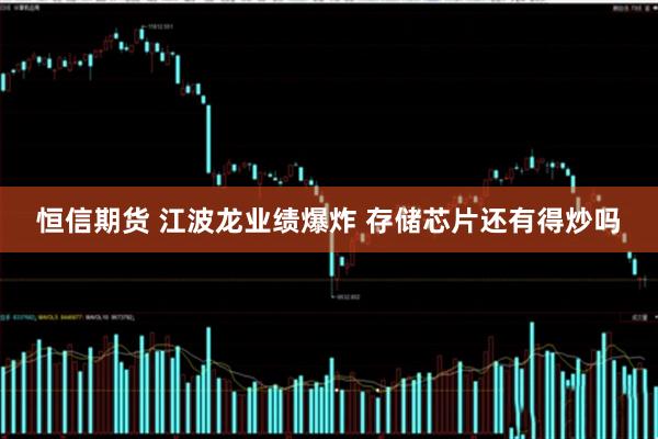 恒信期货 江波龙业绩爆炸 存储芯片还有得炒吗