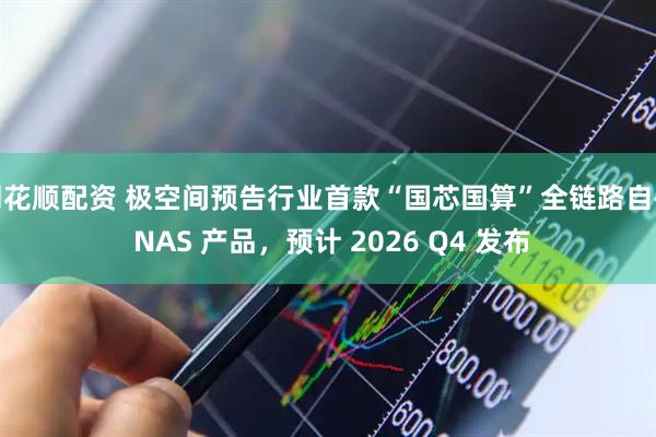 同花顺配资 极空间预告行业首款“国芯国算”全链路自研 NAS 产品，预计 2026 Q4 发布