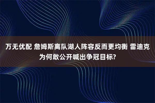 万无优配 詹姆斯离队湖人阵容反而更均衡 雷迪克为何敢公开喊出争冠目标?